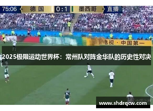 2025极限运动世界杯：常州队对阵金华队的历史性对决